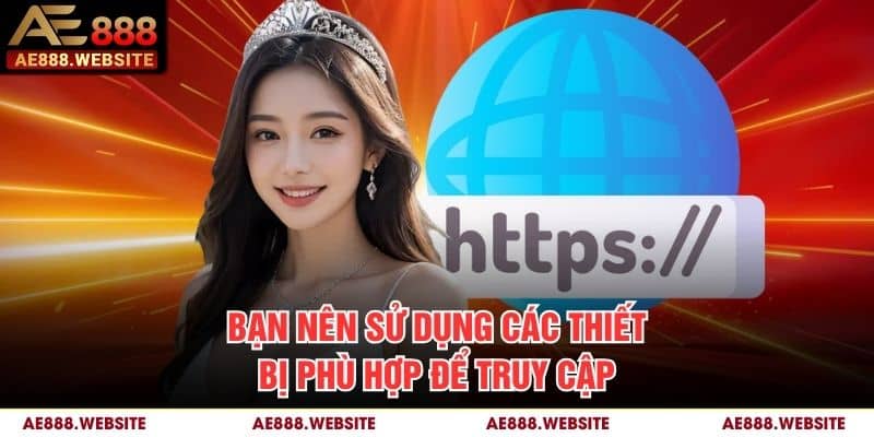 Bạn nên sử dụng các thiết bị phù hợp để truy cập