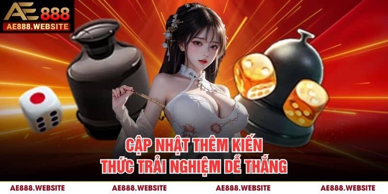 Cập nhật thêm kiến thức trải nghiệm dễ thắng