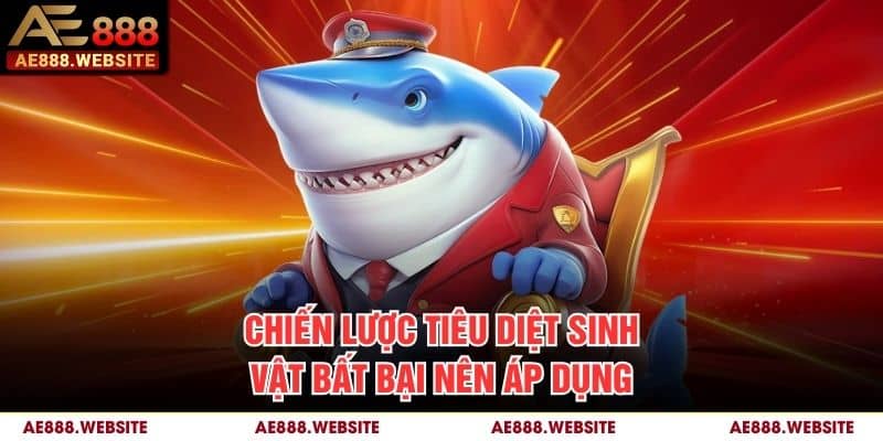 Chiến lược tiêu diệt sinh vật bất bại nên áp dụng