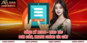 Đăng Ký AE888 - Thao Tác Đơn Giản, Nhanh Chóng Vài Giây