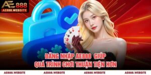 Đăng Nhập AE888 - Giúp Quá Trình Chơi Thuận Tiện Hơn