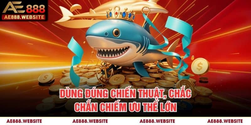 Dùng đúng chiến thuật, chắc chắn chiếm ưu thế lớn Dùng đúng chiến thuật, chắc chắn chiếm ưu thế lớn