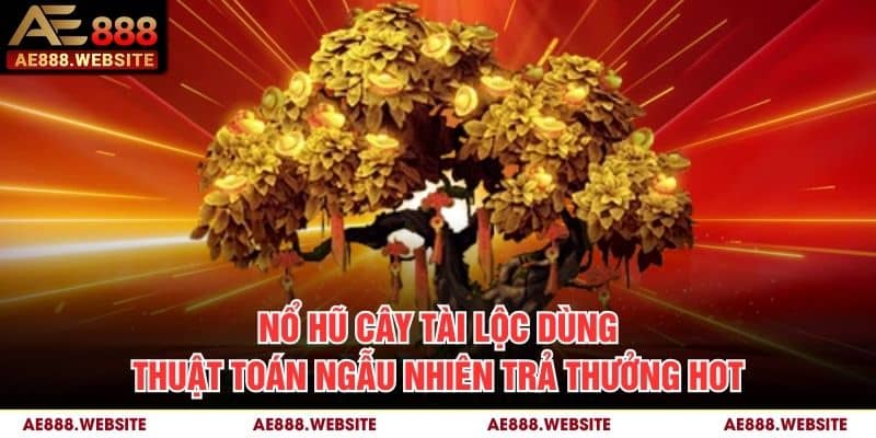 Nổ hũ Cây Tài Lộc dùng thuật toán ngẫu nhiên trả thưởng hot