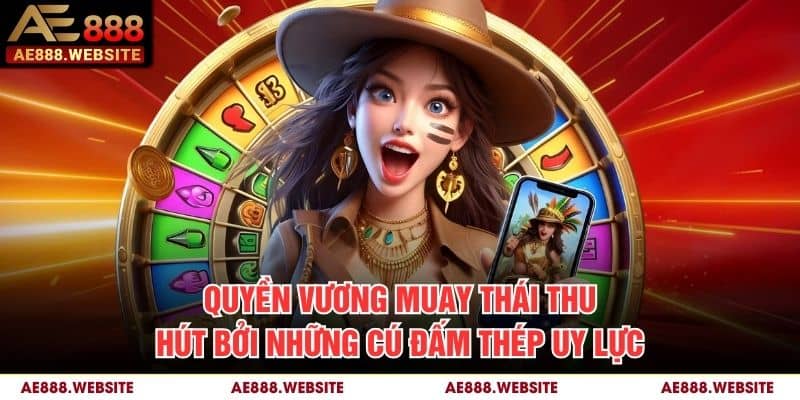 Quyền vương Muay Thái thu hút bởi những cú đấm thép uy lực