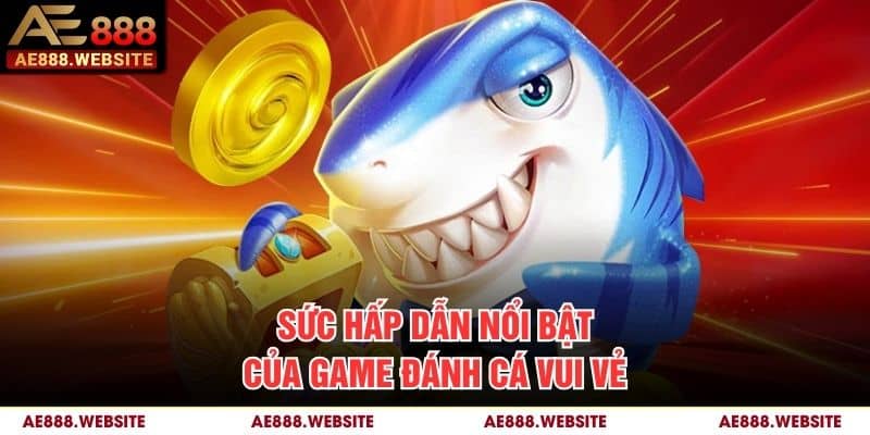 Sức hấp dẫn nổi bật của game Đánh Cá Vui Vẻ