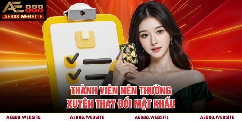 Thành viên nên thường xuyên thay đổi mật khẩu