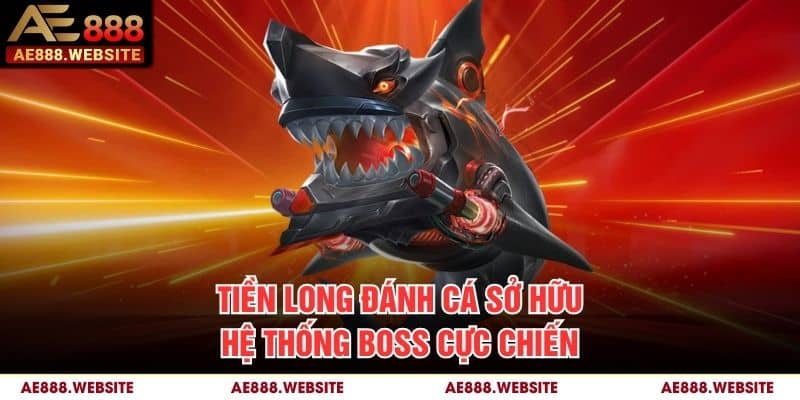 Tiền Long Đánh Cá sở hữu hệ thống Boss cực chiến Tiền Long Đánh Cá sở hữu hệ thống Boss cực chiến