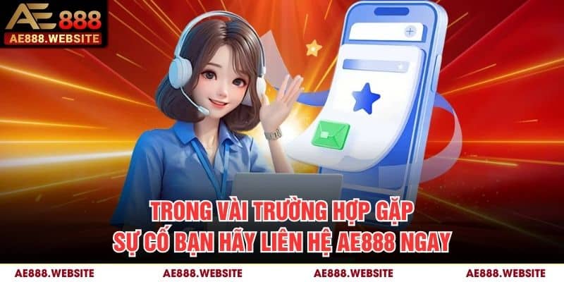 Trong vài trường hợp gặp sự cố bạn hãy liên hệ AE888 ngay